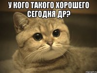 У кого такого хорошего сегодня др? 