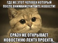 Где же этот человек который после:Внимание!Читайте новости! Сразу же открывает новостную ленту проекта..