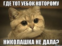 Где тот уебок которому Николашка не дала?