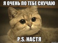 я очень по тебе скучаю p.s. НАСТЯ