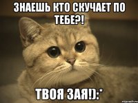 Знаешь кто скучает по тебе?! Твоя Зая!):*