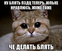 Ну блять пздц теперь. Юльке нравлюсь, Жуже тоже Че делать блять