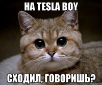 НА TESLA BOY Сходил, говоришь?