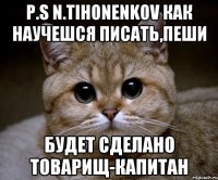 P.S N.Tihonenkov Как научешся писать,пеши Будет сделано товарищ-Капитан