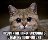  прости меня=D разузнать о нем не получится)