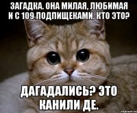 Загадка. Она милая, любимая и с 109 подпищеками. кто это? Дагадались? Это канили де.