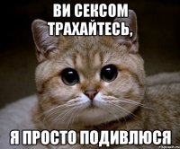 ви сексом трахайтесь, я просто подивлюся