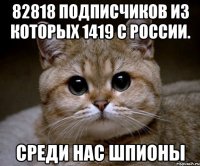 82818 подписчиков из которых 1419 с России. Среди нас ШПИОНЫ