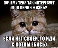 Почему тебя так интересует моя личня жизнь? Если нет своей, то иди с котом ебись)