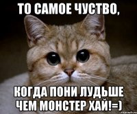 ТО САМОЕ ЧУСТВО, КОГДА ПОНИ ЛУДЬШЕ ЧЕМ МОНСТЕР ХАЙ!=)