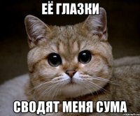 её глазки сводят меня сума