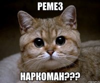 РЕМЕЗ НАРКОМАН???