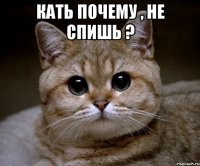 Кать почему , не спишь ? 