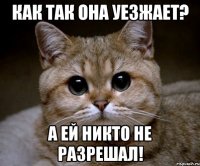 Как так она уезжает? А ей никто не разрешал!