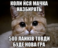 КОЛИ ЙСЯ МАЧКА НАЗБИРАТЬ 500 ЛАЙКІВ ТОВДИ БУДЕ НОВА ГРА