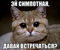 Эй симпотная, давай встречаться?