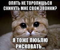 Опять не торопишься скинуть мне свои звонки? Я тоже люблю рисковать...