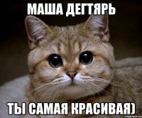 Маша Дегтярь ты самая красивая)