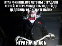 Итак финики, все лето вы страдали херней, теперь у вас есть 10 дней до дедлайна. Отдыхайте лалки Игра началась