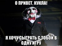 О привет, кукла! Я хочу сыграть с тобой в одну игру
