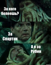 За кого болеешь? За Спартак А я за Рубин