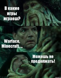 В какие игры играеш? Warface, Minecraft, ... Можешь не продолжать!