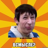  ВСМЫСЛЕ?