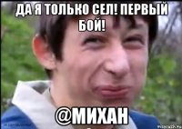 Да я только сел! Первый бой! @михан