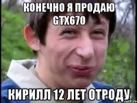 конечно я продаю GTX670 Кирилл 12 лет отроду