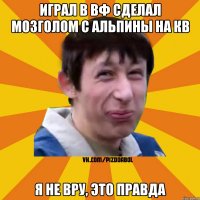 Играл в вф сделал мозголом с альпины на кв Я не вру, это правда