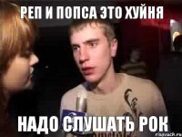 Реп и попса это хуйня Надо слушать рок