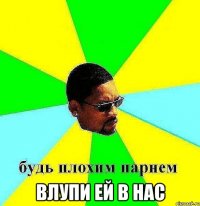  влупи ей в нас