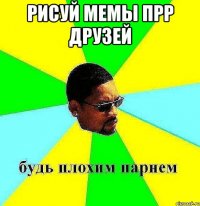 рисуй мемы прр друзей 