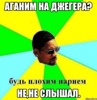 Аганим на джегера? не,не слышал.