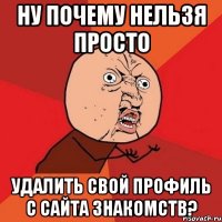 ну почему нельзя просто удалить свой профиль с сайта знакомств?