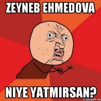 Zeyneb Ehmedova Niye yatmirsan?