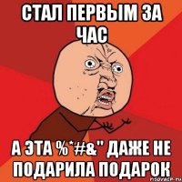 Стал первым за час А эта %*#&" даже не подарила подарок