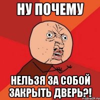 Ну почему Нельзя за собой закрыть дверь?!