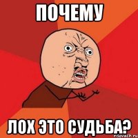 почему ЛОХ ЭТО СУДЬБА?