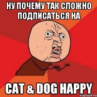 Ну Почему Так Сложно Подписаться На Cat & Dog Happy