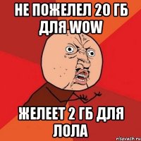 Не пожелел 20 гб для WOW Желеет 2 гб для ЛОЛА