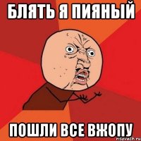 блять я пияный пошли все вжопу