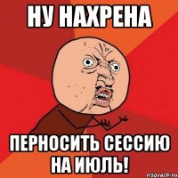 Ну нахрена перносить сессию на июль!