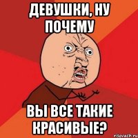 Девушки, ну почему вы все такие красивые?