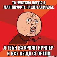 То чувтсво когда в майнкрафте нашёл алмазы, а тебя взорвал крипер и все вещи сгорели