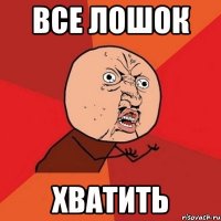 все лошок хватить