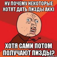 Ну почему некоторые хотят дать пизды AKKI хотя сами потом получают пизды?