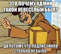 Это почему админ такой невесёлый был? Да потому что подписчиков столько не было.