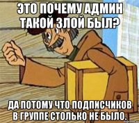 Это почему админ такой злой был? Да потому что подписчиков в группе столько не было.