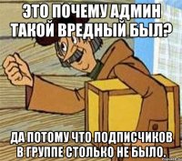 Это почему админ такой вредный был? Да потому что подписчиков в группе столько не было.